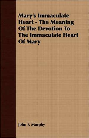 Mary's Immaculate Heart - The Meaning of the Devotion to the Immaculate Heart of Mary de John F. Murphy