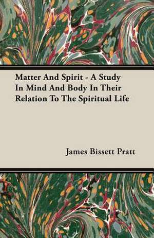 Matter and Spirit - A Study in Mind and Body in Their Relation to the Spiritual Life: The Marrying of Ann Leete - The Voysey Inheritance - Waste de James Bissett Pratt