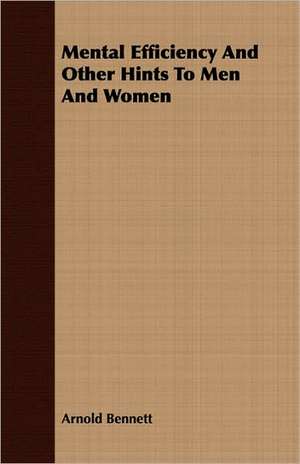 Mental Efficiency and Other Hints to Men and Women de Arnold Bennett