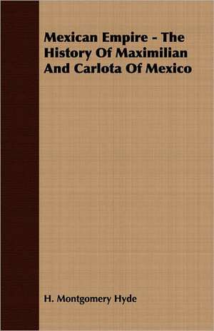 Mexican Empire - The History of Maximilian and Carlota of Mexico de H. Montgomery Hyde