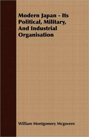 Modern Japan - Its Political, Military, and Industrial Organisation: A Study in Cultural Orientation de William Montgomery Mcgovern