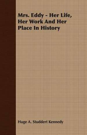 Mrs. Eddy - Her Life, Her Work and Her Place in History: A Study in Cultural Orientation de Huge A. Studdert Kennedy