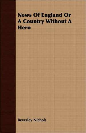 News of England or a Country Without a Hero: A Study in Cultural Orientation de Beverley Nichols