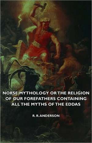 Norse Mythology or the Religion of Our Forefathers Containing All the Myths of the Eddas de R. R. Anderson