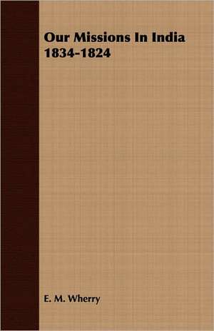 Our Missions in India 1834-1824: Old Mortality de E. M. Wherry