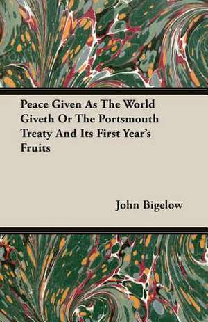 Peace Given as the World Giveth or the Portsmouth Treaty and Its First Year's Fruits: The Theory of Conditioned Reflexes de John Bigelow