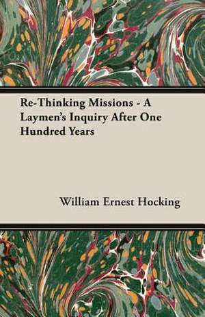 Re-Thinking Missions - A Laymen's Inquiry After One Hundred Years de William Ernest Hocking