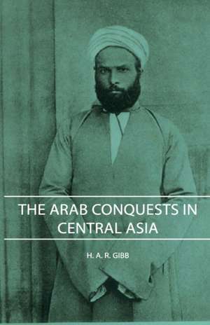 The Arab Conquests in Central Asia de A. R. Gibb H. a. R. Gibb