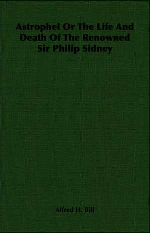 Astrophel or the Life and Death of the Renowned Sir Philip Sidney: President's Politics from Grant to Coolidge de Alfred H. Bill