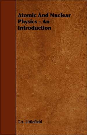 Atomic and Nuclear Physics - An Introduction de T. a. Littlefield