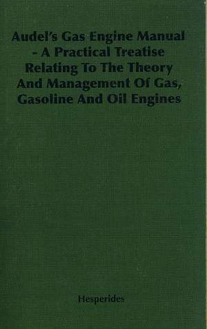 Audel's Gas Engine Manual - A Practical Treatise Relating to the Theory and Management of Gas, Gasoline and Oil Engines de Hesperides