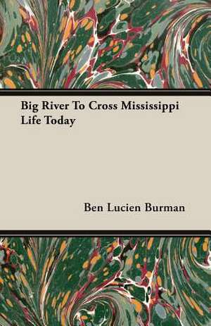 Big River to Cross Mississippi Life Today: Together with Biographical Notes and Anecdotes on the Most Prominent Big Game Hunters of Ancient and Modern Times de Ben Lucien Burman