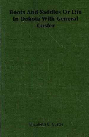 Boots and Saddles or Life in Dakota with General Custer de Elizabeth B. Custer