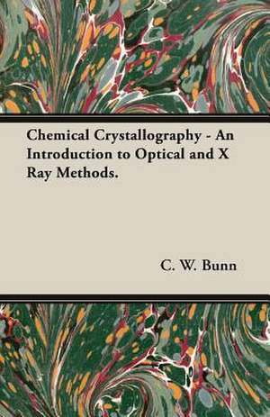 Chemical Crystallography - An Introduction to Optical and X Ray Methods. de C. W. Bunn