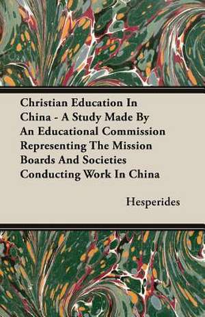 Christian Education in China - A Study Made by an Educational Commission Representing the Mission Boards and Societies Conducting Work in China: From Indian Wigwam to Modern City 1673-1835 de Hesperides