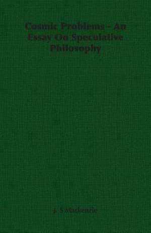 Cosmic Problems - An Essay on Speculative Philosophy: Outlines of Cosmic Idealism de J. S. MacKenzie