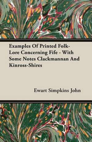 Examples of Printed Folk-Lore Concerning Fife - With Some Notes Clackmannan and Kinross-Shires: Organization and Administration de Ewart Simpkins John