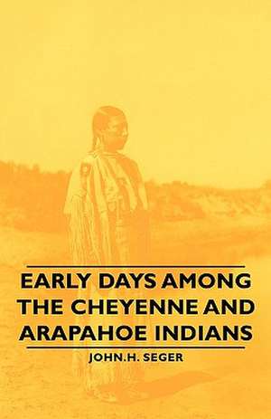 Early Days Among the Cheyenne and Arapahoe Indians de John H. Seger