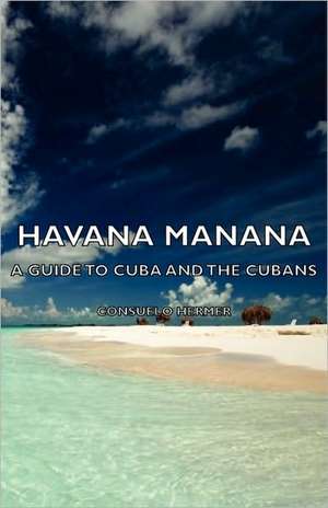 Havana Manana - A Guide to Cuba and the Cubans de Consuelo Hermer