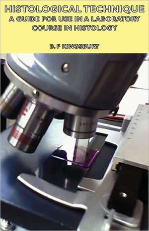 Histological Technique - A Guide for Use in a Laboratory Course in Histology de B. F. Kingsbury