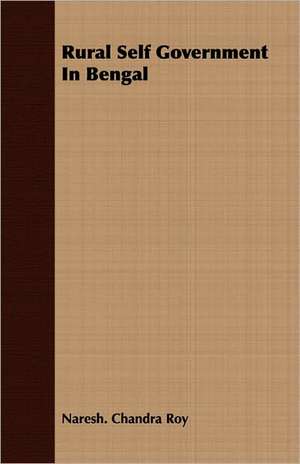 Rural Self Government in Bengal: The Life of Louis Agassiz de Naresh. Chandra Roy