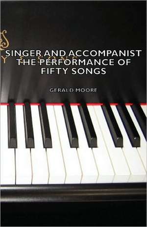 Singer and Accompanist - The Performance of Fifty Songs de Gerald Dr Moore