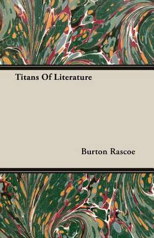 Titans of Literature: Their Haunts and Habits from Personal Observation; With an Account of the Modes of Capturing and Taming de Burton Rascoe