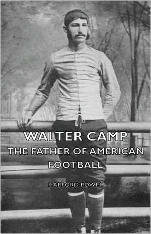 Walter Camp the Father of American Football de Harford Powel