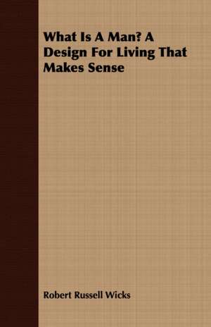 What Is a Man? a Design for Living That Makes Sense: The Problems of the North-West Frontiers of India and Their Solutions de Robert Russell Wicks