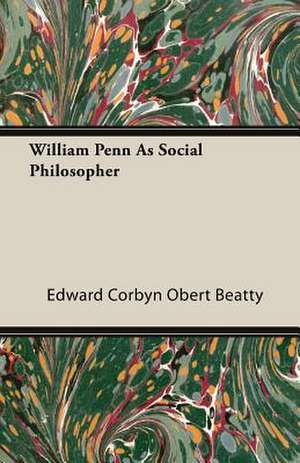 William Penn as Social Philosopher: The Problems of the North-West Frontiers of India and Their Solutions de Edward Corbyn Obert Beatty