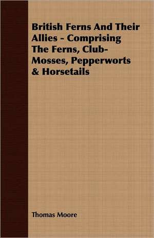 British Ferns and Their Allies - Comprising the Ferns, Club-Mosses, Pepperworts & Horsetails: Keys to the Kingdom Series de Thomas Moore