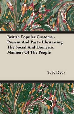 British Popular Customs - Present and Past - Illustrating the Social and Domestic Manners of the People: Keys to the Kingdom Series de T. F. Dyer