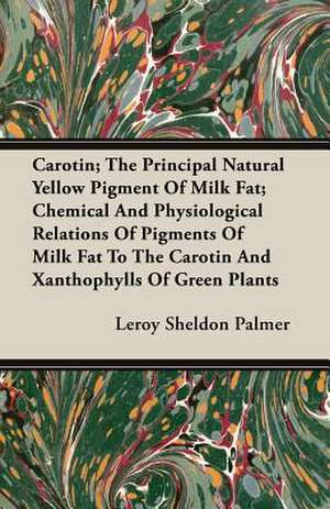 Carotin; The Principal Natural Yellow Pigment of Milk Fat; Chemical and Physiological Relations of Pigments of Milk Fat to the Carotin and Xanthophyll: Containing Full Directions for the Breeding, Rearing and Management of Canaries and Canary Mules; Cage Making; Formati de Leroy Sheldon Palmer