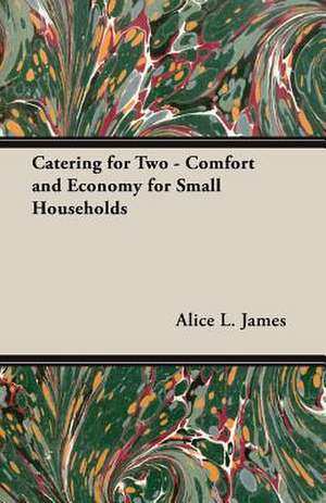 Catering for Two - Comfort and Economy for Small Households de Alice L. James