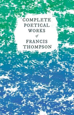 Complete Poetical Works of Francis Thompson de Francis Thompson