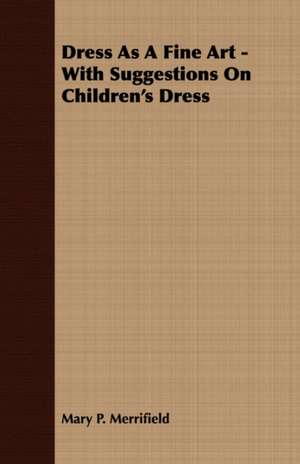 Dress as a Fine Art - With Suggestions on Children's Dress: An English Epic - Books 1-XII de Mary P. Merrifield