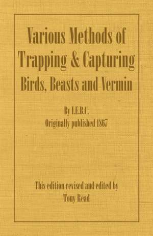 Various Methods of Trapping and Capturing Birds, Beasts and Vermin de I. E. B. C.