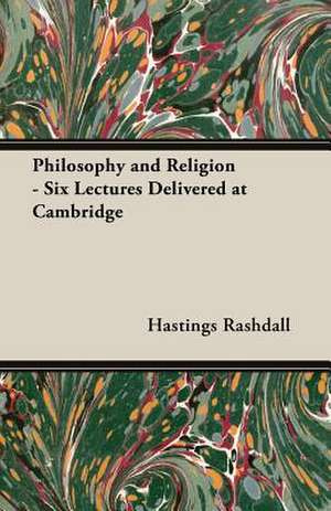 Philosophy and Religion - Six Lectures Delivered at Cambridge de Hastings Rashdall