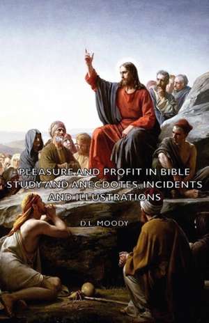 Pleasure and Profit in Bible Study and Anecdotes, Incidents and Illustrations de D. L. Moody