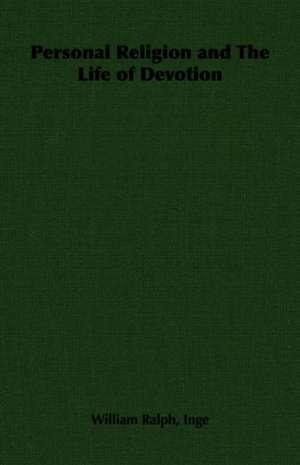 Personal Religion and the Life of Devotion: With Full Descriptions for Successful Growth in Houses, Sheds, Cellars, and Pots, on Shelves, and Out of Doors de William Ralph Inge