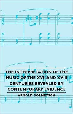 The Interpretation of the Music of the XVII and XVIII Centuries Revealed by Contemporary Evidence de Arnold Dolmetsch