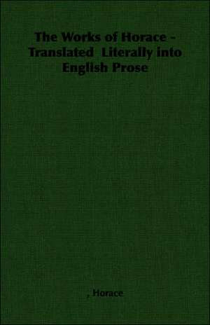 The Works of Horace - Translated Literally Into English Prose de Horace