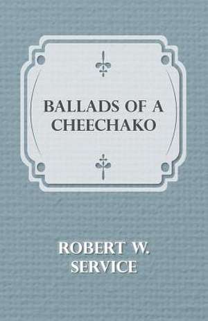 Ballads of a Cheechako de Robert W. Service