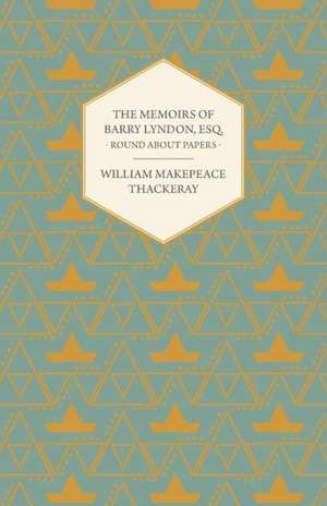 The Memoirs of Barry Lyndon, Esq.- Round about Papers de William Makepeace Thackeray