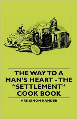 The Way to a Man's Heart - The Settlement Cook Book de Mrs Simon Simon Kander