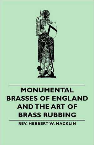 Monumental Brasses of England and the Art of Brass Rubbing de Rev Herbert W. Herbert W. Macklin