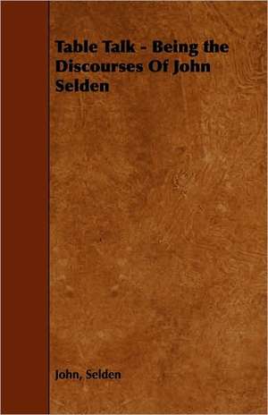 Table Talk - Being the Discourses of John Selden de John Selden