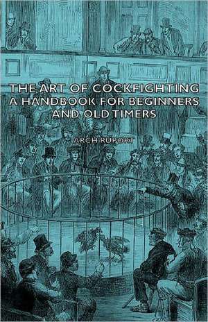 The Art of Cockfighting - A Handbook for Beginners and Old Timers de Arch Ruport