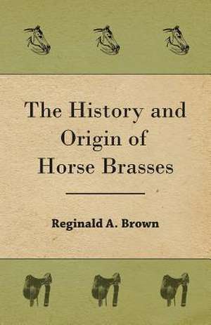 The History and Origin of Horse Brasses de Reginald A. Brown