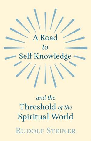 A Road to Self Knowledge and the Threshold of the Spiritual World de Rudolf Steiner